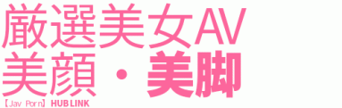 厳選美女AV Jav Porn hub 美顔・美脚 link