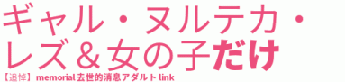 女性向けヌルテカ/ギャル/美女レズ＆追悼 memorial 去世的消息アダルト link